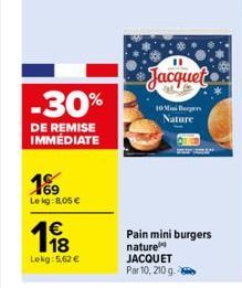 -30%  DE REMISE IMMÉDIATE  169 Lekg: 8,05 €  1€  83  18  Lokg: 5,62 €  11  Jacque?  10 Mini Bergers Nature  Pain mini burgers nature JACQUET Par 10, 210 g 