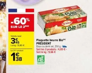 -60%  sur le 2 me  vendu soul  345  lekg: 13,80 €  le 2 produ  დრო  president  plaquette beurre bio  president  president  doux ou demi sel, 250 g  soit les 2 produits: 4,83 € - soit le kg: 9,66 €  ab