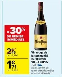 -30%  de remise immédiate  245  le l:3.27 €  1€  lol: 2,28€  vieux papes  vin rouge de la communité européenne vieux papes 75 cl.  autres variétés ou grammages disponibles à des prix différents. 