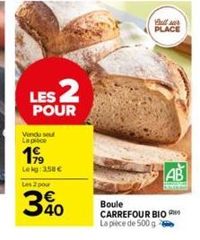 Vendu soul La pièce  LES 2  POUR  199  Lekg: 3,58 €  Les 2 pour  340  Call sur PLACE  AB  Boule  CARREFOUR BIO La pièce de 500 g 