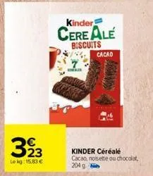 €  323  le kg: 15,83 €  kinder  cereale  biscuits  cacao  kinder céréale cacao, noisette ou chocolat,  204 g 