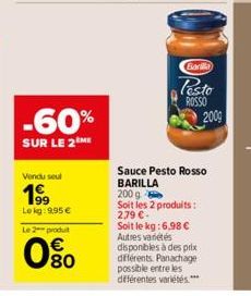 -60%  SUR LE 2 ME  Vendu seul  19⁹9  Lokg: 9,95 €  Le 2 produit  0%0  Barilla  Pesto  ROSSO  2009  Sauce Pesto Rosso BARILLA  200g  Soit les 2 produits: 2,79 €-Soit le kg:6,98 € Autres variétés dispon