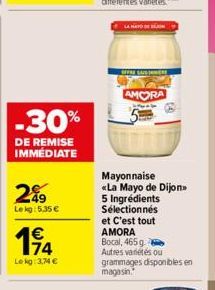 -30%  DE REMISE IMMÉDIATE  2%9  Lekg: 5.35 €  1€  Le kg: 3,74 €  OFFRE SAISMERE  AMORA  Mayonnaise «La Mayo de Dijon 5 Ingrédients Sélectionnés et C'est tout AMORA Bocal, 465 g - Autres variétés ou gr