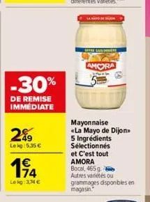 -30%  de remise immédiate  2%9  lekg: 5.35 €  1€  le kg: 3,74 €  offre saismere  amora  mayonnaise «la mayo de dijon 5 ingrédients sélectionnés et c'est tout amora bocal, 465 g - autres variétés ou gr