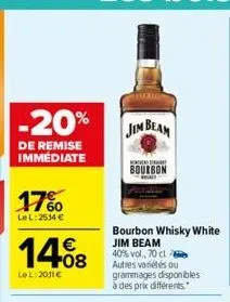 -20%  de remise immédiate  17%  lel: 2534 €  14.08  €  le l:2011€  jim beam  bourbon  bourbon whisky white  jim beam  40% vol., 70 cl. autres variétés ou grammages disponibles à des prix différents. 