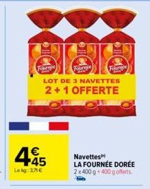 Fournee  ada  Tournee  445  €  Lekg: 3,71€  LOT DE 3 NAVETTES  2+1 OFFERTE  Fournée  Navettes  LA FOURNÉE DORÉE 2 x 400 g 400 g offerts. 