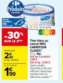 Produits  Carrefour  PECHE DURABLE MSC  -30%  SUR LE 2  Vendu seul  85 Lekg: 25,45 €  Le2produ  1€ 199  MSC  THON BLAN WITTE TONN  NUTRI-SCORE  Thon blanc au naturel MSC CARREFOUR CLASSIC  112 g.  Soi