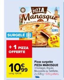 SURGELÉ  + 1 PIZZA OFFERTE  1099  Le kg: 6,43€  PIZZA Manosque  GEANTE  Pizza surgelée PIZZA MANOSQUE 3 fromages, Royale, Mozzarella ou Tartiflette. 2x570 g +570 g offerts.  2+1 offerte 