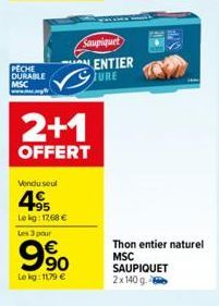 PECHE DURABLE  MSC  Vendu seul  4.95  Lekg: 1768 €  Les 3 par  2+1  OFFERT  90  Lokg: 1179 €  Sampiquet  ENTIER JURE  Thon entier naturel  MSC  SAUPIQUET  2x 140 g. 