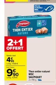 Saupiquet  THON ENTIER MATURE  2+1  OFFERT  Vendu sou  4  +95 Lekg: 1768 € Les 3 pou  9%  Lekg: 109€  Thon entier naturel  MSC SAU PIQUET  2x140g  PECHE DURABLE MSC 