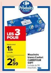 Vendusel  199  La biote Les 3 pour  Produits  Carrefour  LES 3  POUR  2.9⁹  99  y  k  Mouchoirs blancs Confort CARREFOUR SOFT La boite de 110  mouchoirs 