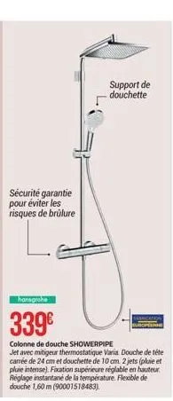 sécurité garantie pour éviter les risques de brûlure  hansgrohe  339€  colonne de douche showerpipe  jet avec mitigeur thermostatique varia douche de téte carrée de 24 cm et douchette de 10 cm. 2 jets