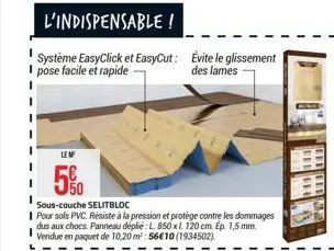 l'indispensable !  système easyclick et easycut: pose facile et rapide -  évite le glissement des lames  lem  5%  sous-couche selitbloc  pour sols pvc. résiste à la pression et protège contre les domm