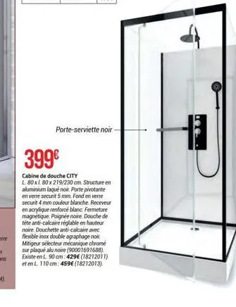 porte-serviette noir- 399€  cabine de douche city  l. 80xl 80 x 219/230 cm. structure en aluminium laqué noir. porte pivotante en verre securit 5 mm. fond en verre securit 4 mm couleur blanche. receve