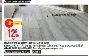 -18  1295  lem  revêtement de sol lvt adhésif gris froid  lame l. 94,2 xl 15,7 cm. ep. 2 mm. souple. coloris gris. vendu en botte de 2,96 m²: 47606 38€33 (740016618). existe la plinthe correspondante.