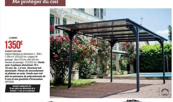 le carport  1350€  carport toit plat  carport fabriqué en aluminium. l. 500 x 1. 294 x h. 222/232 cm. largeur de passage: face 273 cm, côté 325 cm. hauteur de passage: 212/222 cm. vendu avec 4 poteaux