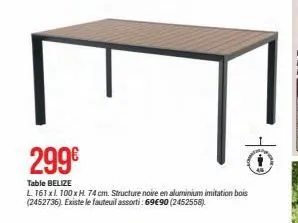 299€  table belize  l 161x1 100 x h. 74 cm. structure noire en aluminium imitation bois (2452736). existe le fauteuil assorti: 69€90 (2452558) 
