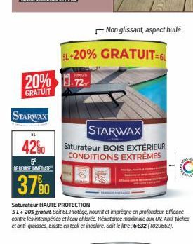 42%  5⁰ DE REMISE IMMEDIATE  3790  20% -72  GRATUIT  STARWAX  Non glissant, aspect huilé  SL+20% GRATUIT=6L  Saturateur HAUTE PROTECTION  5L + 20% gratuit Soit 6L Protège, nourrit et imprègne en profo