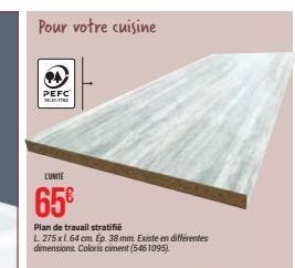 Pour votre cuisine  PA  PEFC  10:30-17  L'UNITE  65€  Plan de travail stratifié L. 275x1.64 cm. Ep. 38 mm. Existe en différentes dimensions. Coloris ciment (5461095) 