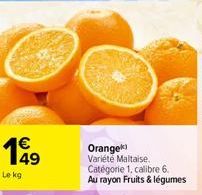 €  199  49  Le kg  Orange Variété Maltaise. Catégorie 1, calibre 6. Au rayon Fruits & légumes 