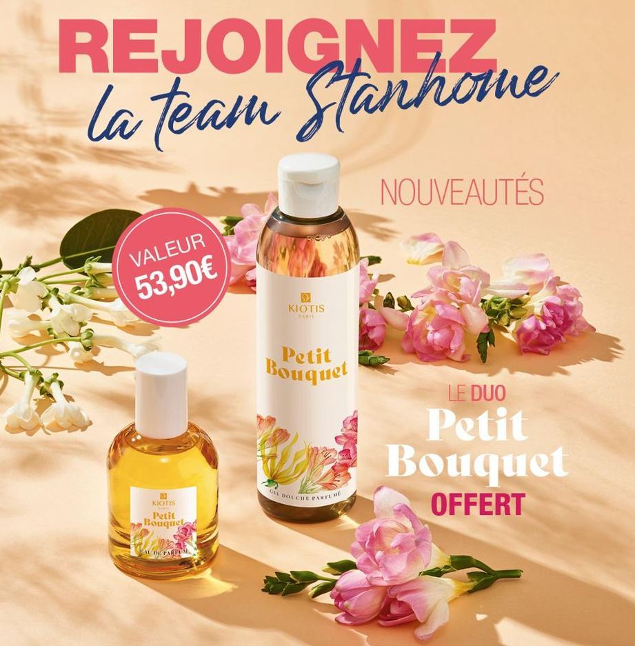 REJOIGNEZ la team Stanhome  NOUVEAUTÉS  VALEUR  53,90€  KIOTIS Petit  Bouquet  EAU DE PARFUM  KIOTIS  PARIS  Petit  Bouquet  GEL DOUCHE PARFUME  LE DUO  Petit Bouquet  OFFERT  