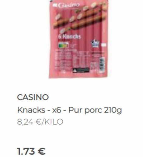Gasino  1.73 €  6 Knacks  CASINO  Knacks - x6 - Pur porc 210g 8,24 €/KILO 