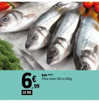 le kg  bar (1)  € pièce entre 300 et 600g. ,99 