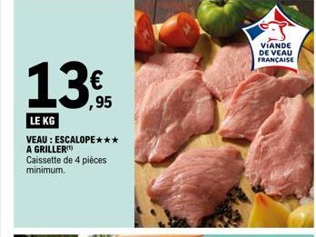 135  ,95  LE KG  VEAU: ESCALOPE*** A GRILLER Caissette de 4 pièces minimum.  VIANDE DE VEAU FRANÇAISE  