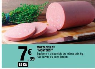 MORTADELLE "MONTORSI" Également disponible au même prix kg: 39 Aux Olives ou sans lardon.  7€  LE KG 