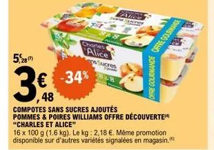 5,28  3€  848  charles alice  € -34% 48  compotes sans sucres ajoutés pommes & poires williams offre découverte "charles et alice"  alice and peres  as  sucres  828  16 x 100 g (1.6 kg). le kg: 2,18 €