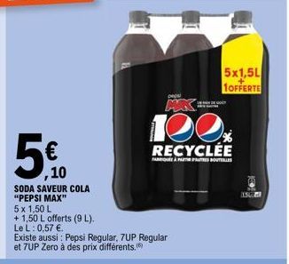 5 x 1,50 L  + 1,50 L offerts (9 L). Le L: 0,57 €.  ,10  SODA SAVEUR COLA "PEPSI MAX"  Existe aussi: Pepsi Regular, 7UP Regular et 7UP Zero à des prix différents.  pepsi  120.  RECYCLÉE  FAQUE À PARTIR