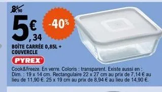 € -40%  ,34  boîte carrée 0,85l + couvercle  pyrex  cook&freeze. en verre. coloris : transparent. existe aussi en: dim.: 19 x 14 cm. rectangulaire 22 x 27 cm au prix de 7,14 € au lieu de 11,90 €. 25 x