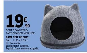 19€  1990  DONT 0,06 € D'ÉCO-PARTICIPATION MOBILIER DÔME TÊTE DE CHAT  Dim.: L. 43 x l. 35 x H. 35 cm env.  En polyester et feutre.. Équipé d'une fermeture zippée. 