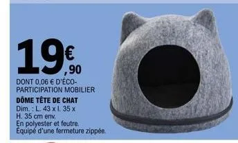 19€  1990  dont 0,06 € d'éco-participation mobilier dôme tête de chat  dim.: l. 43 x l. 35 x h. 35 cm env.  en polyester et feutre.. équipé d'une fermeture zippée. 