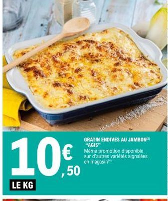 LE KG  ,50  GRATIN ENDIVES AU JAMBON "AGIS"  Même promotion disponible sur d'autres variétés signalées en magasin 