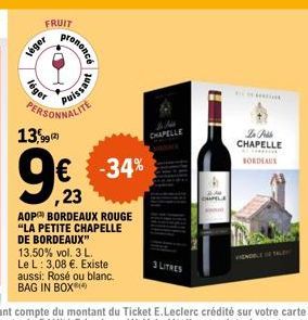 FRUIT  léger  léger  Jononcé  guessing  AOP BORDEAUX ROUGE "LA PETITE CHAPELLE DE BORDEAUX" 13.50% vol. 3 L. Le L: 3,08 €. Existe aussi: Rosé ou blanc. BAG IN BOX  PERSONNALITE 13,99  9€ -34%  ,23  CH