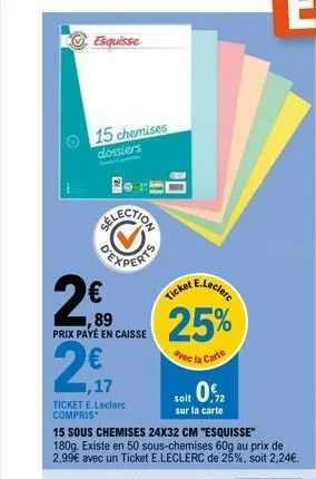 esquisse  15 chemises dossiers  2€  ,89 prix payé en caisse  1,17  ticket e.leclerc compris  15 sous chemises 24x32 cm "esquisse" 180g. existe en 50 sous-chemises 60g au prix de 2,99€ avec un ticket e