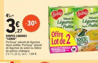 SOUPES LIQUIDES "LIEBIG"  467  3€ -30%  ,27  PurSoup' velouté de légumes façon poêlée, PurSoup' velouté de légumes du soleil ou Délice de potiron châtaigne 2 x 1 L (2 L). Le L: 1,64 €.  SOUPE LIEBIG A