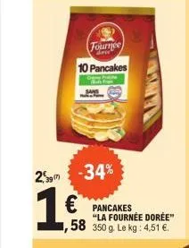 fournee  10 pancakes  25 -34%  pancakes "la fournée dorée"  58 350 g. le kg: 4,51 € 