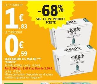 LE 1 PRODUIT  16  ,83  LE 2¹ PRODUIT  ,59  SKYR NATURE 0% MAT.GR.  "SIGGI'S"  2x140g (280g). Le kg: 6,54 €.  Par 2 (560 g): 2,42 € au lieu de 3,66 €.  Le kg: 4.32 €  Même promotion disponible sur d'au