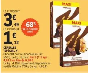 le 1 produit  30  ,49 -68%  le 2 produit sur le 20 prit  € ,12  céréales  "spécial k™  chocolat noir ou chocolat au lait 550 g. le kg: 6,35 €. par 2 (1,1 kg) : 4,61 € au lieu de 6,98 €.  le kg: 4,19 €