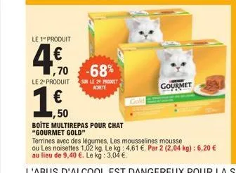 le 1" produit  40  ,70 -68%  gold  le 2 produit sur le 24 produit achete  1,50  boîte multirepas pour chat  "gourmet gold"  terrines avec des légumes, les mousselines mousse ou les noisettes 1,02 kg. 
