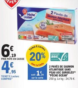 6€  ,19 PRIX PAYÉ EN CAISSE  4€  ,95  TICKET E.Leclerc COMPRIS  Peche Océan  E.Leclerc  Ticket  20%  vec la Carte  1,  soit sur la carte  2 Pavés de Saumon Atlantique  AND FEAR  asc  2 PAVÉS DE SAUMON