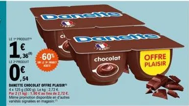 le produit  1,€f  1,36 -60%  l  le 2" produit  dangens  ,54  danette chocolat offre plaisir 4x 125 g (500 g). le kg: 2.72 € par 2 (1 kg): 1,90 € au lieu de 2,72 €. même promotion disponible en d'autre