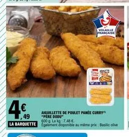 volaille  française  4€  aiguillette de poulet panée curry "pere dodu"  600 g. le kg: 7,48 €.  la barquette également disponible au même prix: basilic olive 