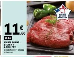 11€  le kg  viande bovine: steak**  a griller  caissette de 4 pièces minimum.  viande  bovine francaise 