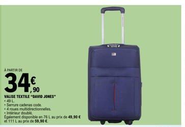 A PARTIR DE  VALISE TEXTILE "DAVID JONES" 49 L  Serrure cadenas code  +4 roues multidirectionnelles  Intérieur doublé  Egalement disponible en 76 L au prix de 49,90 € et 111 L au prix de 59,90 €. 