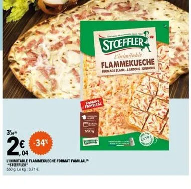 3.  € -34% 1,04  format familial  550g  spor  stoeffler  l'inimitable flammekueche  fromage blanc-lardons oignons  l'inimitable flammekueche format familial "stoeffler"  550 g. le kg: 3,71 €  fing  ex