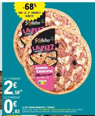 -68%  sur le 2º produit acheté  le 1 produit  2€  le 2º produit  €  ,83  sodebo  lapiz  58(8)  södebo la pizz  jambon emmental 470  la pizz jambon emmental "sodebo"  470 g te kg: 5,49 €. par 2 (940 g)