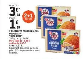 le lot de 3  3% 2+1  l'unite  offert  169  69  2 escalopes cordons bleus de poulet "côté croc"  200 g. le kg: 8,45 €  par 3 (600 g): 3,38 € au lieu de 5,07 € le kg: 5,63 €  egalement disponible au mêm